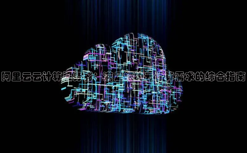 杏鑫注册登录地址文心一言阿里云云计算服务器：满足您的云计算需求的综合指南