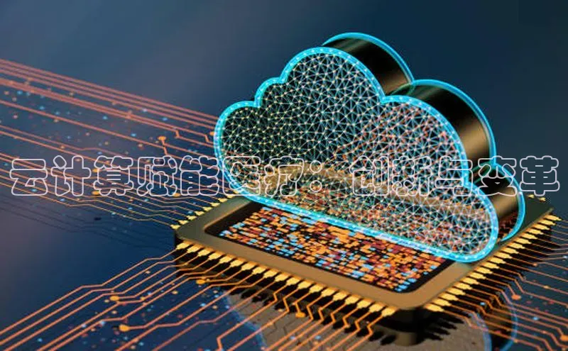 杏鑫平台注册入口哇咔哇咔文化云计算赋能医疗：创新与变革