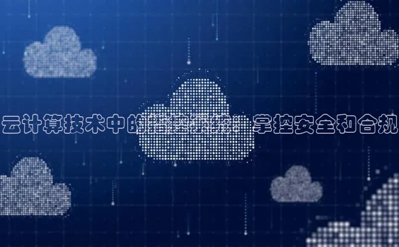 杏鑫平台注册官网知乎云计算技术中的指控系统：掌控安全和合规