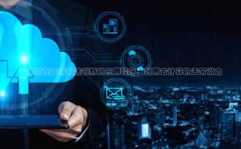 杏鑫新闻百度移动开放平台**如何在云端创建创新的应用程序：利用云计算的无穷潜力
**