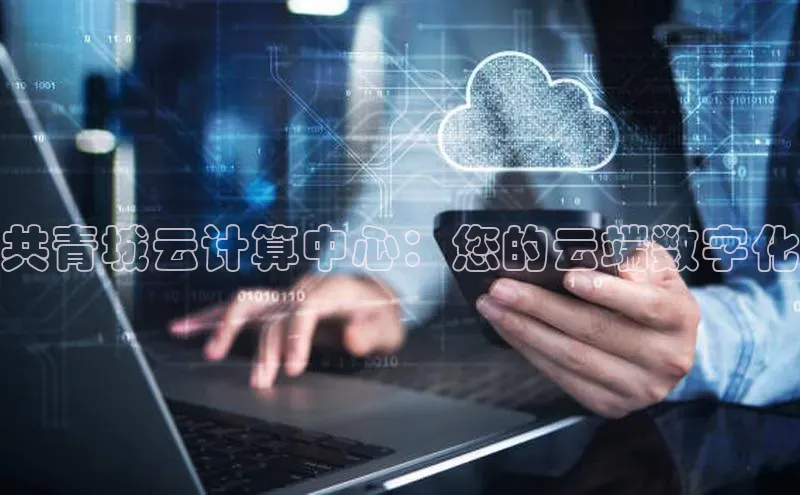 杏鑫彩票官网登录京东共青城云计算中心：您的云端数字化