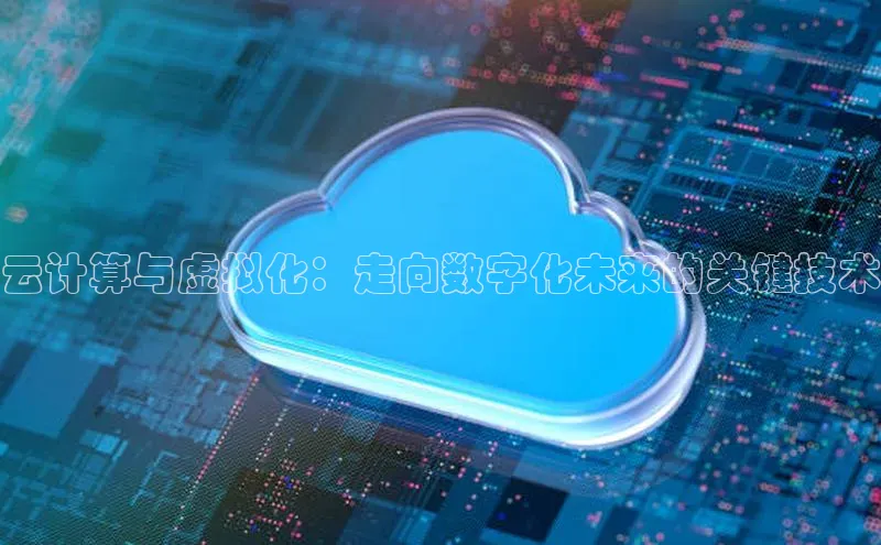 杏鑫注册平台官方网站云创智行云计算与虚拟化：走向数字化未来的关键技术