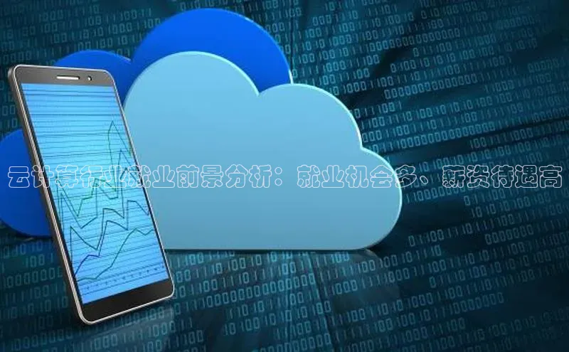 杏鑫平台线路测速百度信誉云计算行业就业前景分析：就业机会多、薪资待遇高