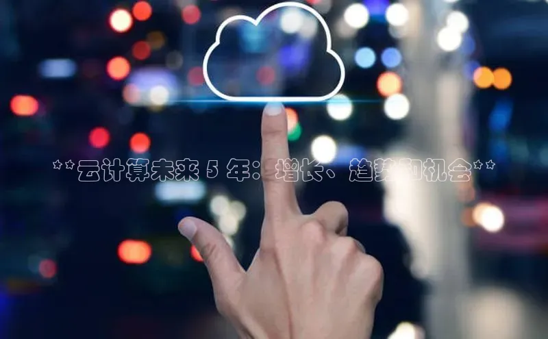 杏鑫是正规彩票平台吗小红书**云计算未来 5 年：增长、趋势和机会**