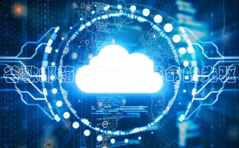 杏鑫是正规彩票平台吗小红书谷歌邮箱：云计算革命的先驱