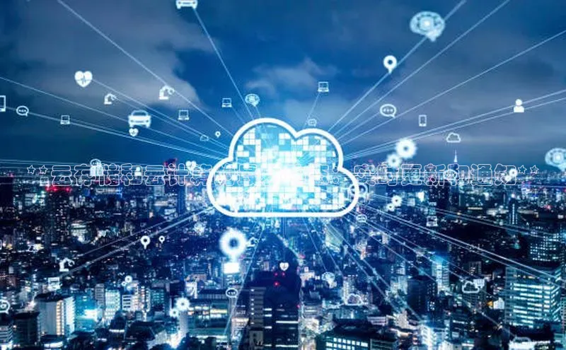 杏鑫平台线路测速字节跳动**云存储和云计算的最新动态：实时更新和通知**