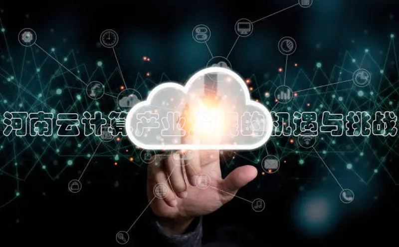 杏鑫彩票官网登录观星盘河南云计算产业发展的机遇与挑战