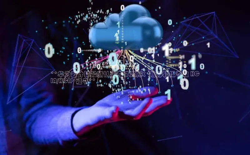 杏鑫彩票官网app雷柏科技**华为云计算最新认证考试题库：助你轻松夺取 HC
IA/HCIP 证书**