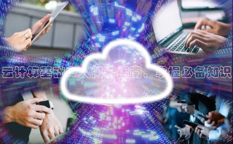 杏鑫平台注册官网阿里尔公司云计算基础：入门者指南，掌握必备知识
