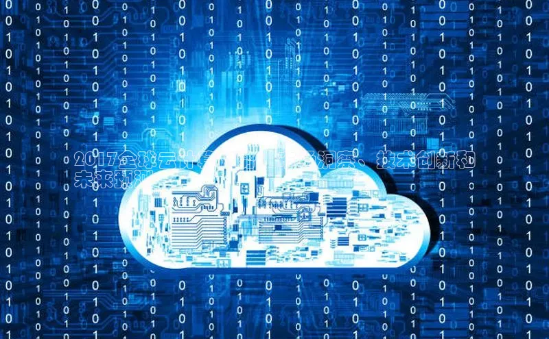 杏鑫注册开户百度众测2017全球云计算趋势：市场洞察、技术创新和
未来预测