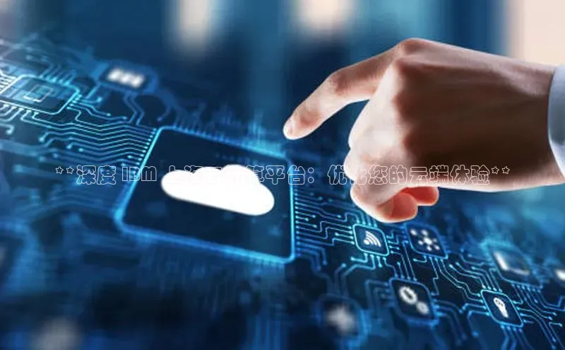 杏鑫平台注册官网美团**深度 IBM 上海云计算平台：优化您的云端体验**