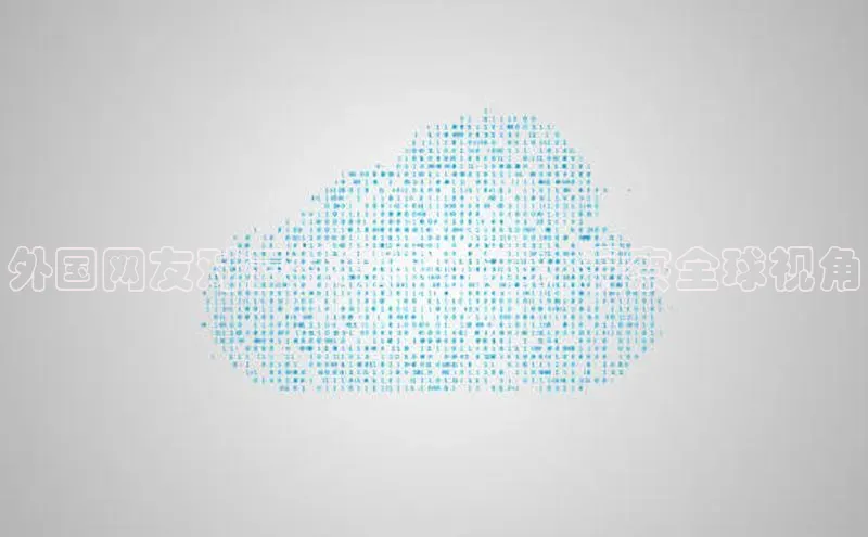 杏鑫注册登录代理巴美列捷福外国网友对云计算的见解：洞察全球视角