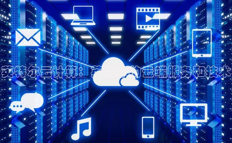 杏鑫平台注册入口度小满理财英特尔云计算：英特尔的云端服务和技术