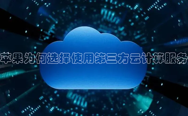 杏鑫新闻百度技术学院苹果为何选择使用第三方云计算服务
