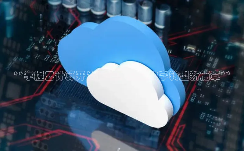 杏鑫登录测速百度社团赞助平台**掌握云计算开发运维，开启数字转型新篇章**