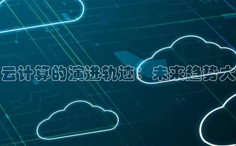 杏鑫平台登录地址极氪智能科技云计算的演进轨迹：未来趋势大