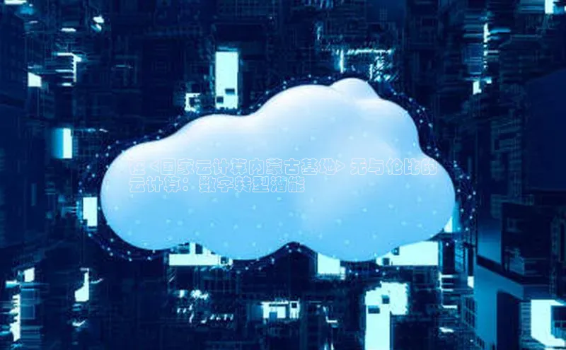 杏鑫注册地址梯哥哥科技在 <国家云计算内蒙古基地> 无与伦比的
云计算：数字转型潜能