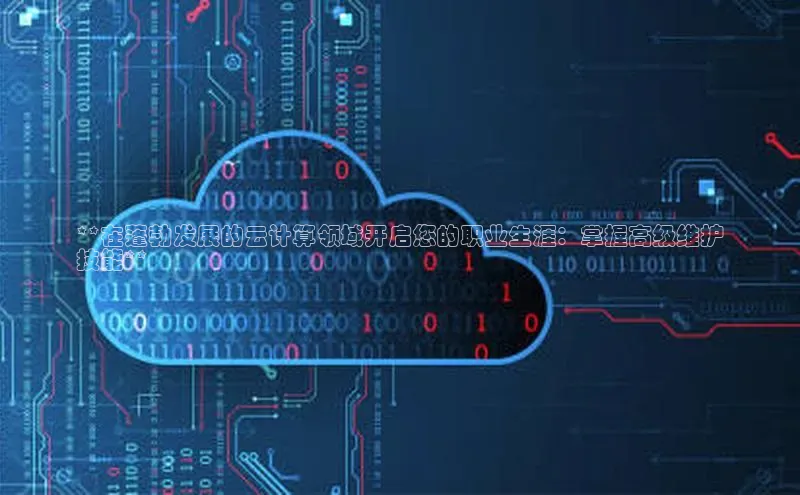 杏鑫平台注册登录华策影视**在蓬勃发展的云计算领域开启您的职业生涯：掌握高级维护
技能**