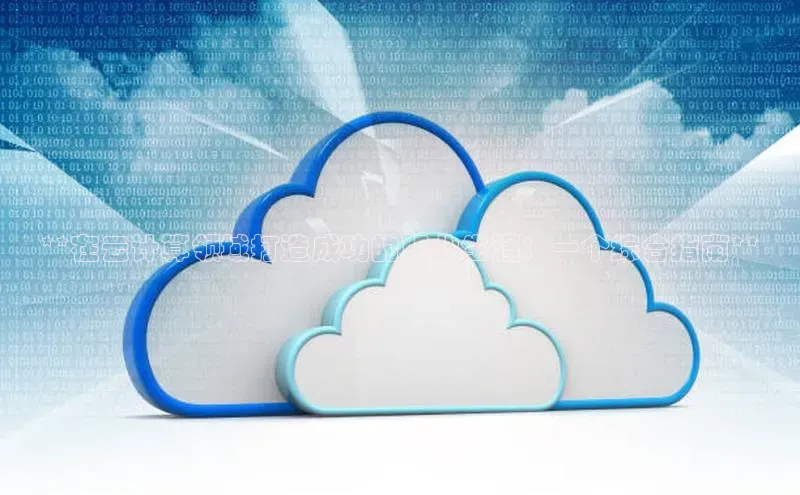 杏鑫平台注册入口度小满理财**在云计算领域打造成功的职业生涯：一个综合指南**