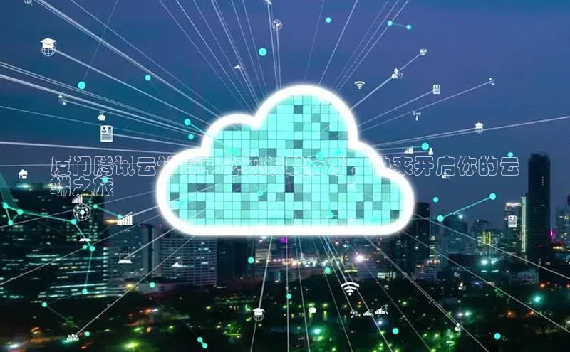 杏鑫彩票app官方下载颐驰 06厦门腾讯云计算中心现诚聘英才，快来开启你的云
端之旅