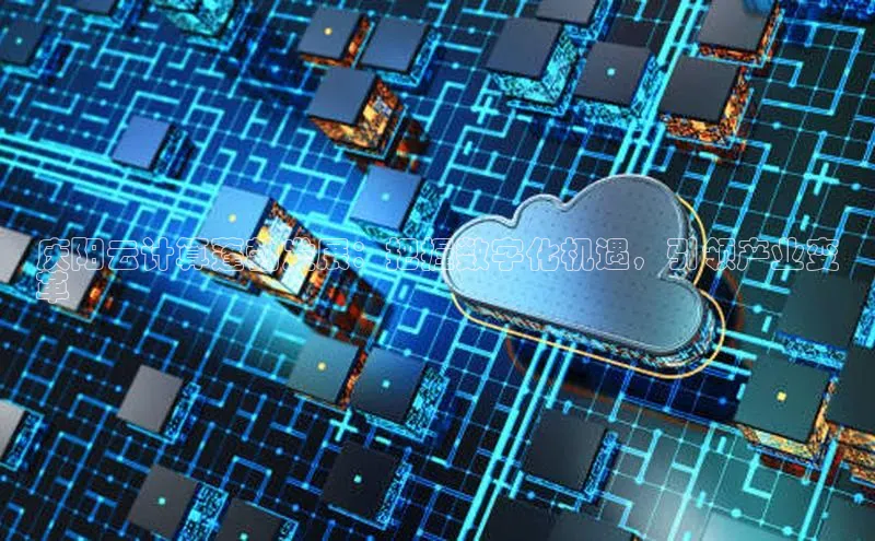 杏鑫新闻百度移动开放平台庆阳云计算蓬勃发展：把握数字化机遇，引领产业变
革