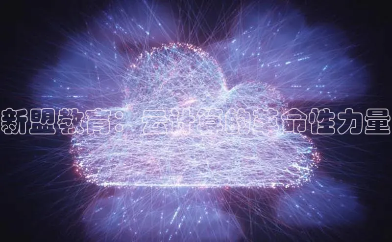 杏鑫注册平台官方网站ARGA公司新盟教育：云计算的革命性力量