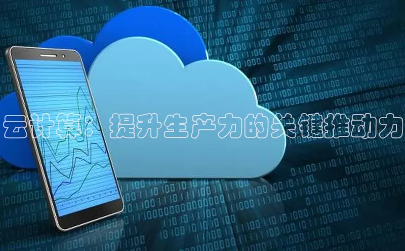 杏鑫注册地址百度手机助手云计算：提升生产力的关键推动力