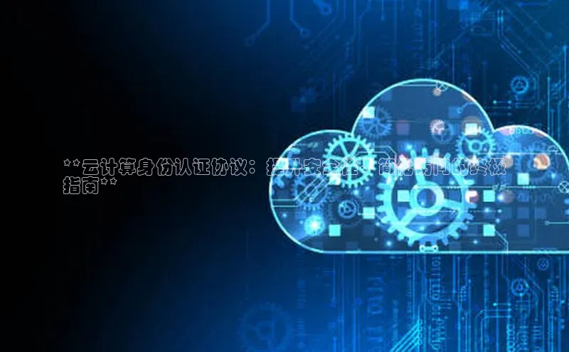 杏鑫登录测速轻美电器**云计算身份认证协议：提升安全性、简化访问的终极
指南**
