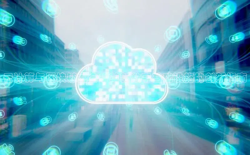 杏鑫注册平台官方网站百度安全社区云计算与区块链融合：革新数字基础设施的创新指南