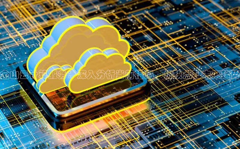 杏鑫新闻百度技术学院金山云计算服务：深入分析当前格局，优缺点和未来趋势