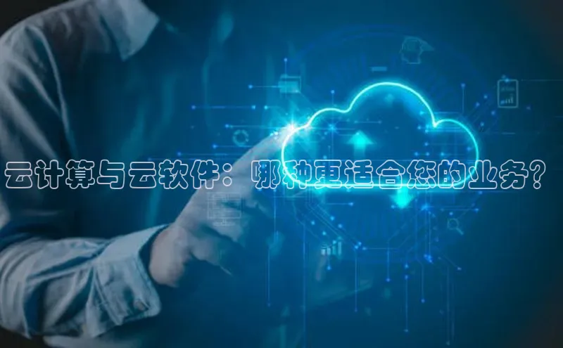 杏鑫注册平台官方网站云创智行云计算与云软件：哪种更适合您的业务？