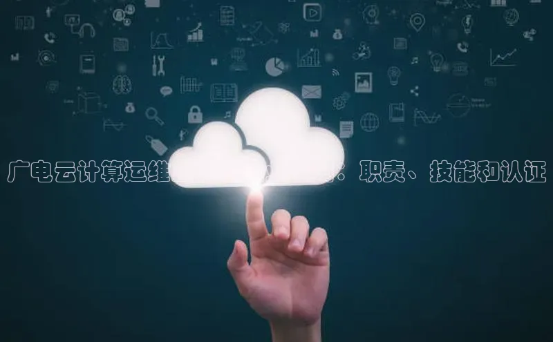 杏鑫平台登录地址网易广电云计算运维工程师职业指南：职责、技能和认证