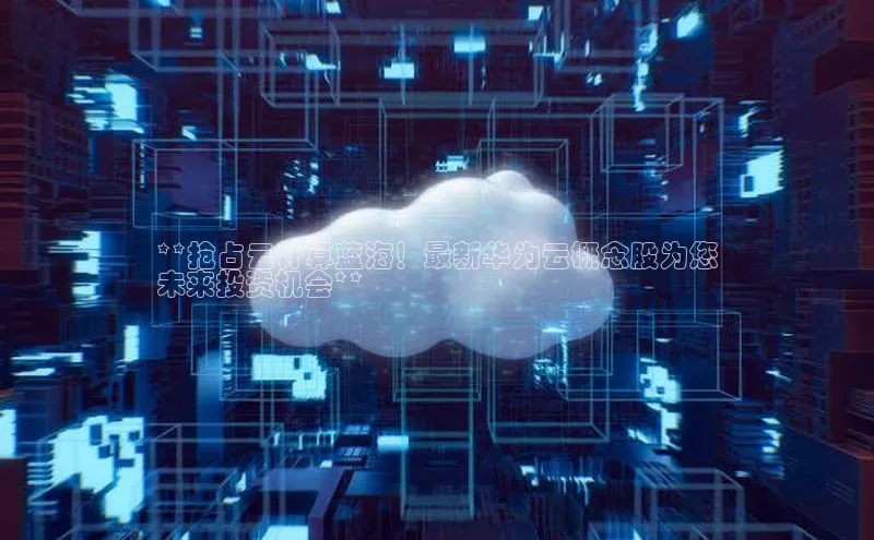 杏鑫彩票app官方下载百度数据开放平台**抢占云计算蓝海！最新华为云概念股为您
未来投资机会**