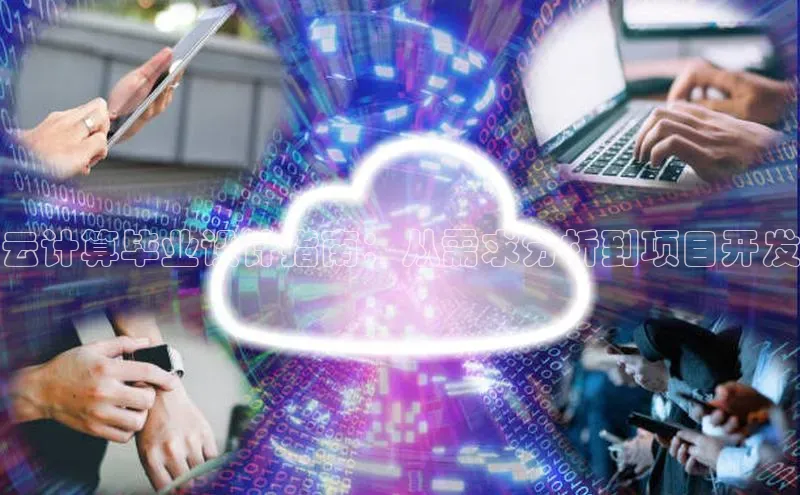 杏鑫平台注册官网美团云计算毕业设计指南：从需求分析到项目开发