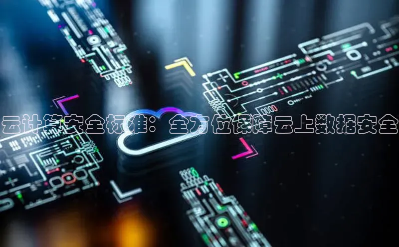 杏鑫登录测速百度社团赞助平台云计算安全标准：全方位保障云上数据安全