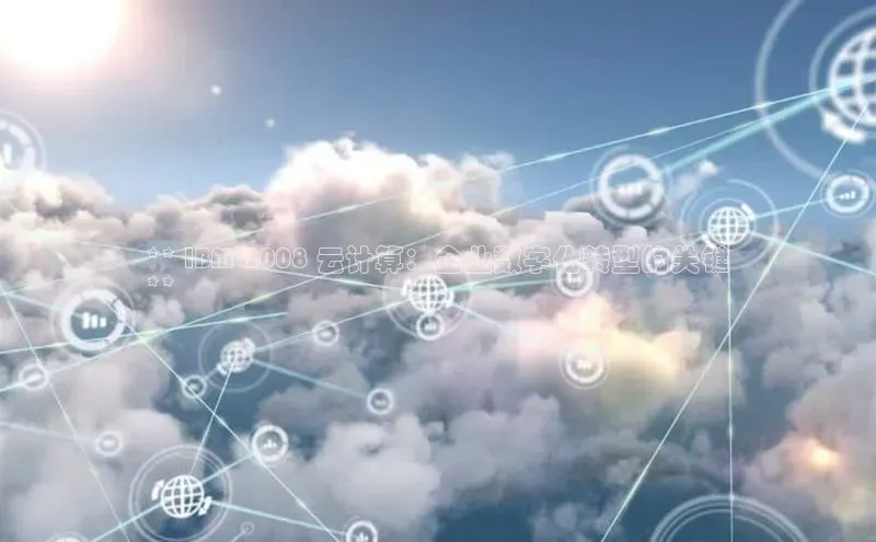 杏鑫注册平台官方网站云创智行** IBM 2008 云计算：企业数字化转型的关键
**