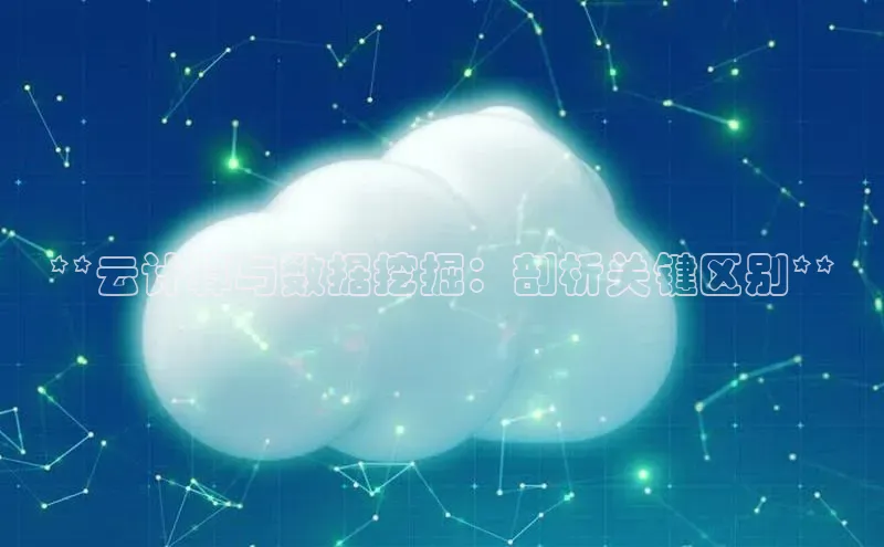 杏鑫平台注册官网阿里尔公司**云计算与数据挖掘：剖析关键区别**