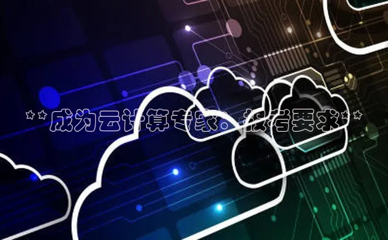 杏鑫平台注册登录华策影视**成为云计算专家：报考要求**