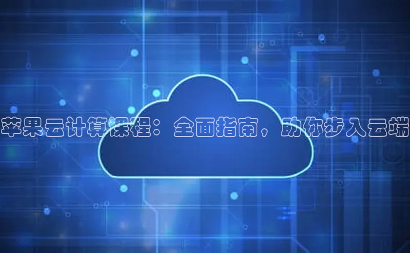 杏鑫平台注册官网百度网盘苹果云计算课程：全面指南，助你步入云端