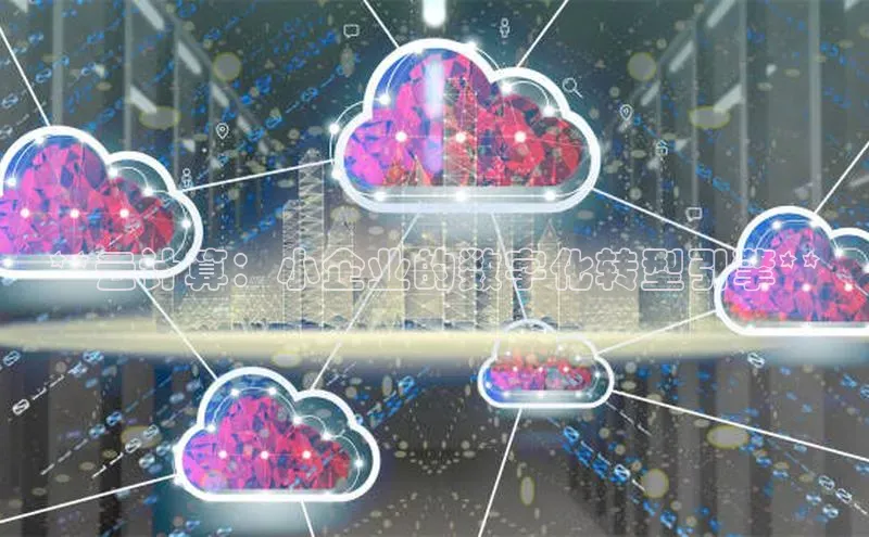 杏鑫注册地址梯哥哥科技**云计算：小企业的数字化转型引擎**