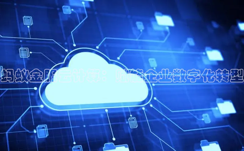 杏鑫注册平台官方网站ARGA公司蚂蚁金服云计算：赋能企业数字化转型