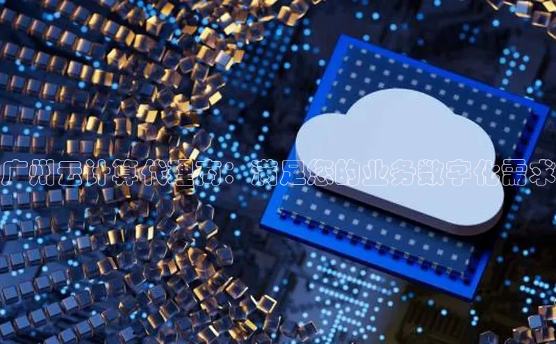 杏鑫登陆测速登录百度识图广州云计算代理商：满足您的业务数字化需求