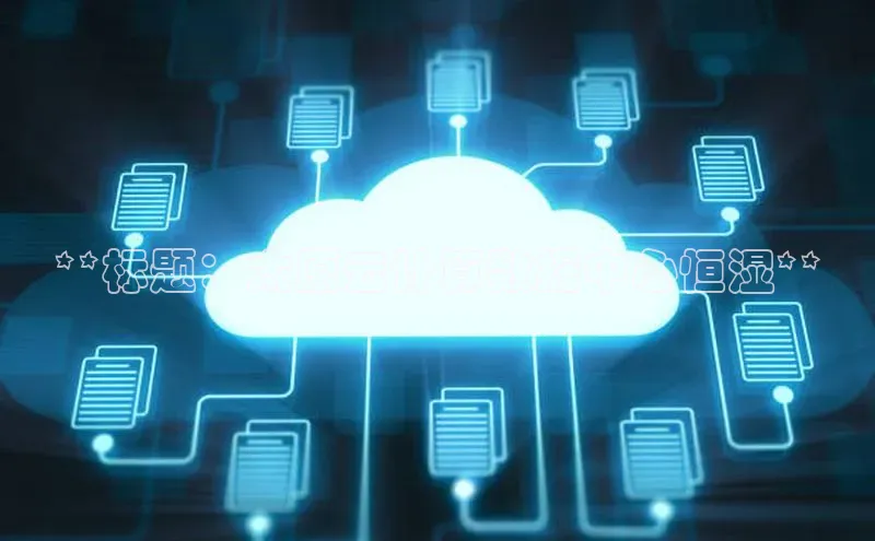 杏鑫是正规彩票平台吗百度翻译**标题：太原云计算数据中心恒湿**