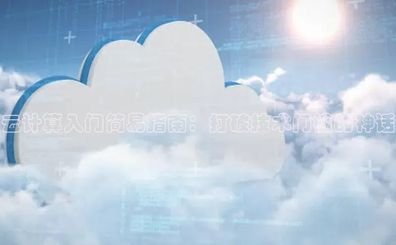 杏鑫登录测速百度集团云计算入门简易指南：打破技术门槛的神话