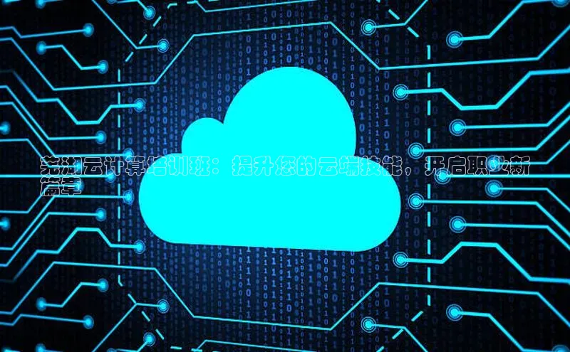 杏鑫彩票app官方下载百度取证芜湖云计算培训班：提升您的云端技能，开启职业新
篇章