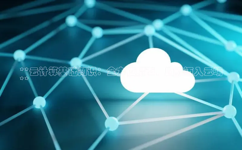 杏鑫彩票官网app百度大脑**云计算基础知识：全方位指南，助你迈入云端
**