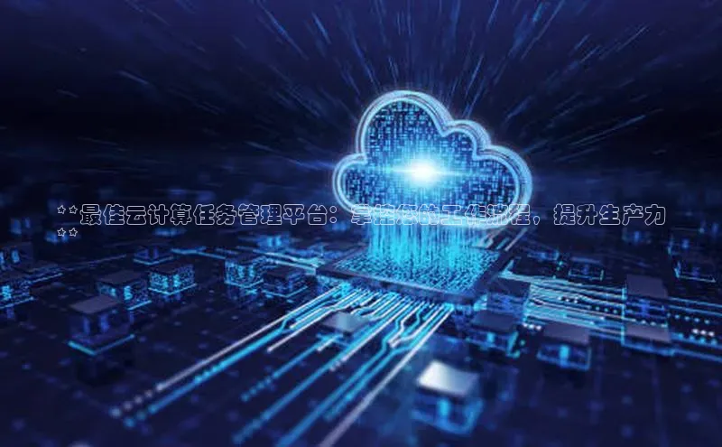 杏鑫平台开户58同城**最佳云计算任务管理平台：掌控您的工作流程，提升生产力
**