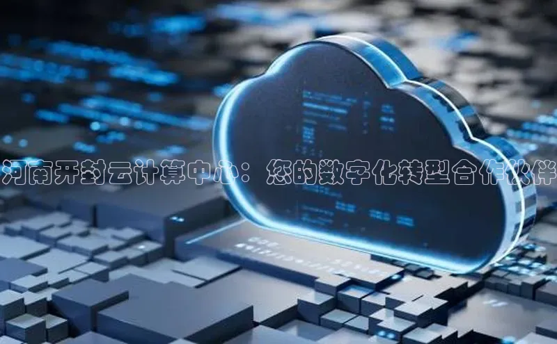 杏鑫彩票官网登录观星盘河南开封云计算中心：您的数字化转型合作伙伴