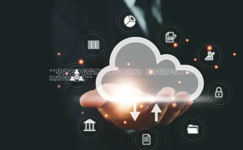 杏鑫是正规彩票平台吗江铃新能源**华为云计算最新认证考试题库：助你轻松夺取 HC
IA/HCIP 证书**