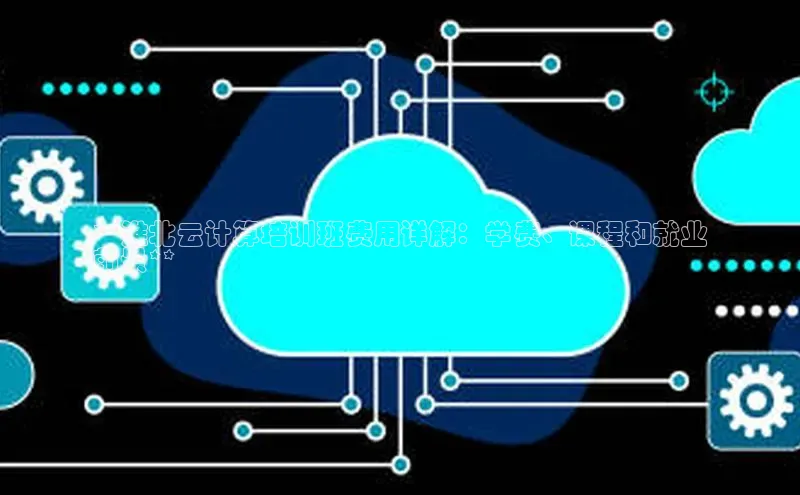 杏鑫平台代理百度游戏**淮北云计算培训班费用详解：学费、课程和就业
前景**